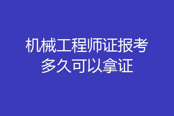 机械工程师证报考多久可以拿证