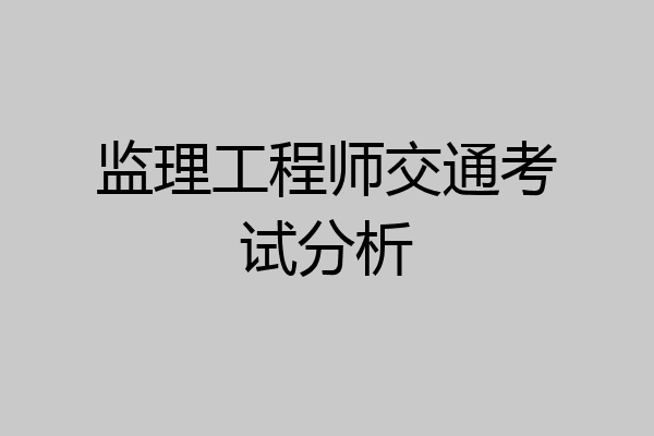 监理工程师交通考试分析