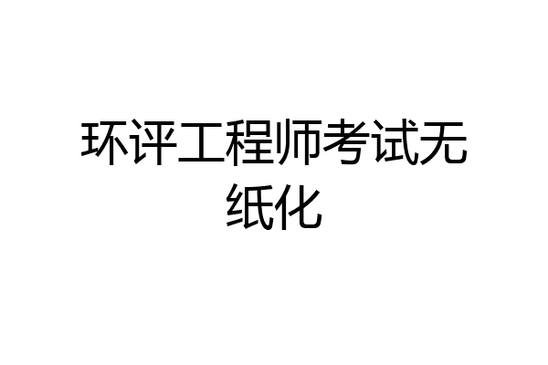 环评工程师考试无纸化
