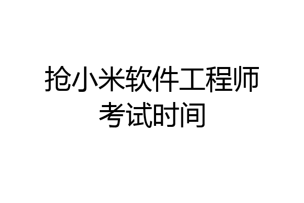 抢小米软件工程师考试时间
