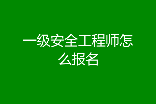 一级安全工程师怎么报名