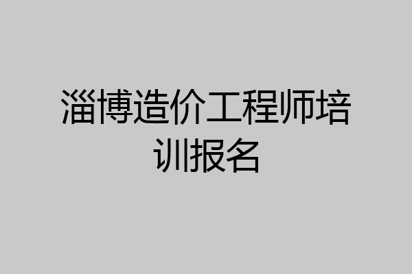淄博造价工程师培训报名