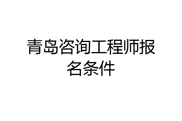 青岛咨询工程师报名条件