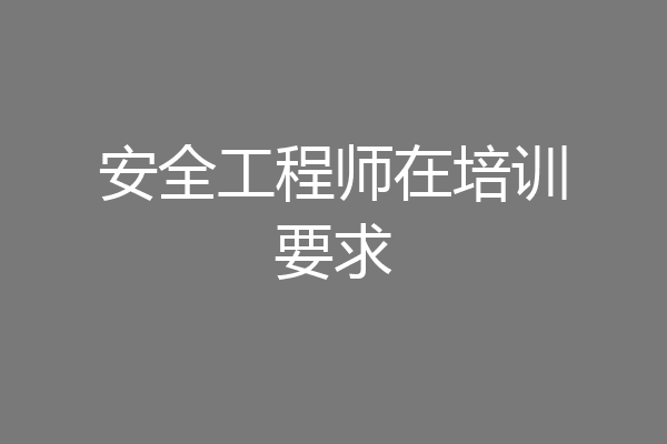安全工程师在培训要求