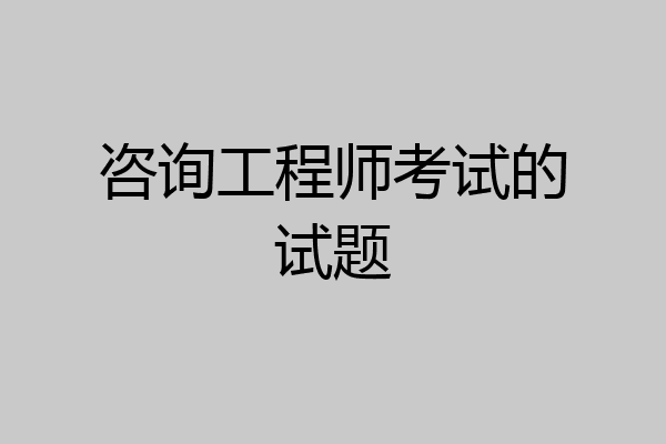 咨询工程师考试的试题