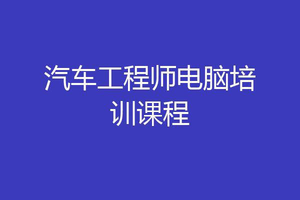 汽车工程师电脑培训课程