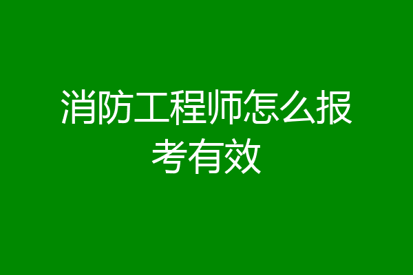 消防工程师怎么报考有效
