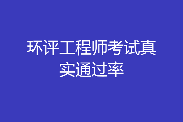 环评工程师考试真实通过率