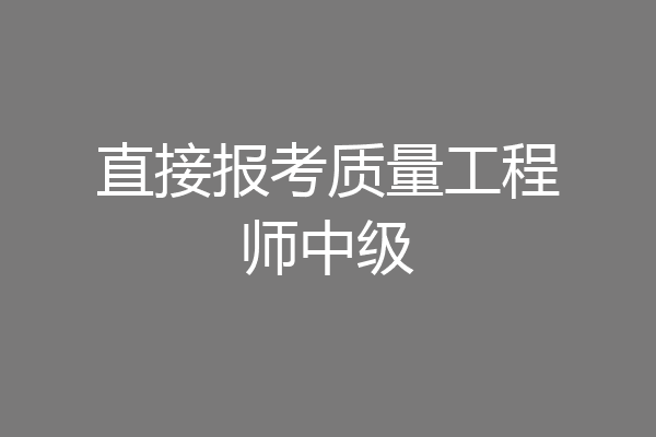 直接报考质量工程师中级