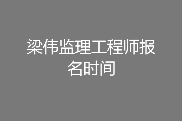 梁伟监理工程师报名时间