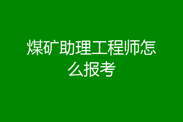 煤矿助理工程师怎么报考