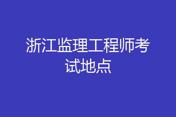 浙江监理工程师考试地点