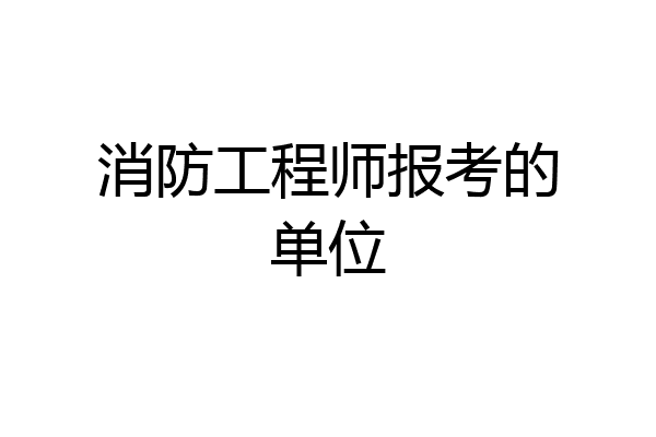 消防工程师报考的单位