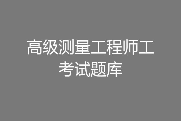 高级测量工程师工考试题库