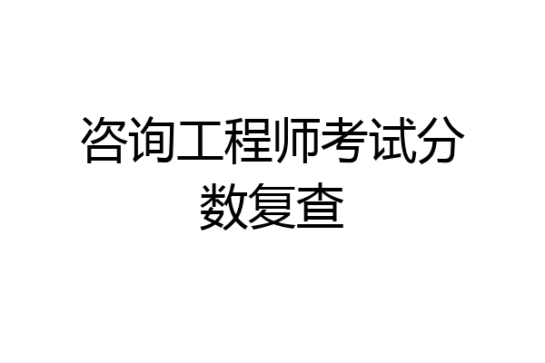 咨询工程师考试分数复查