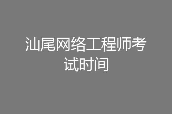 汕尾网络工程师考试时间
