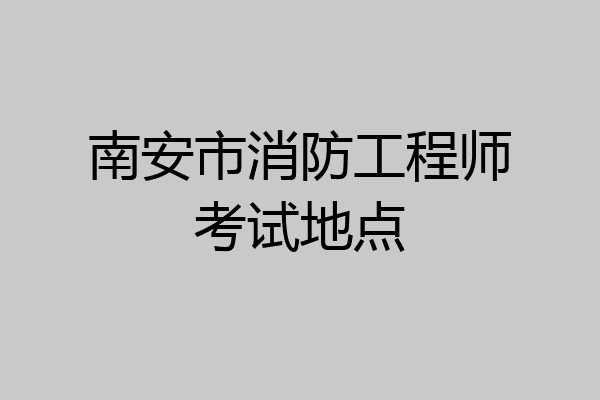 南安市消防工程师考试地点