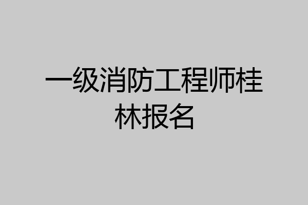 一级消防工程师桂林报名
