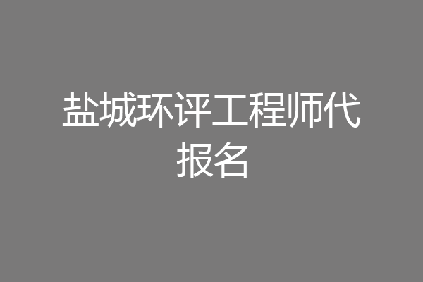 盐城环评工程师代报名