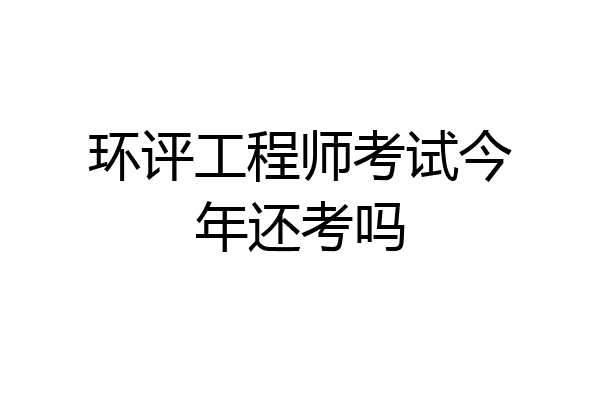 环评工程师考试今年还考吗