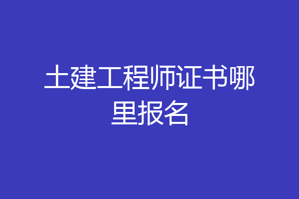 土建工程师证书哪里报名