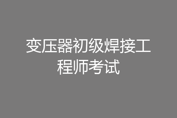 变压器初级焊接工程师考试
