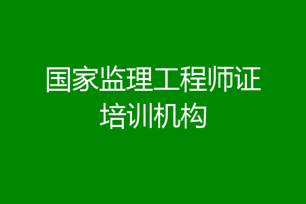 国家监理工程师证培训机构