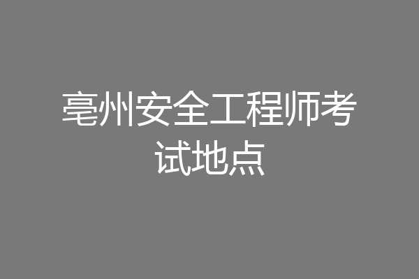 亳州安全工程师考试地点