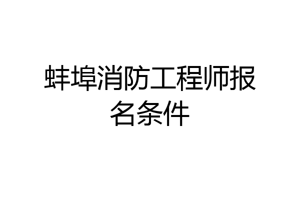 蚌埠消防工程师报名条件