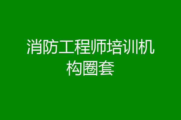 消防工程师培训机构圈套