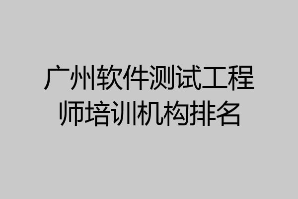 广州软件测试工程师培训机构排名