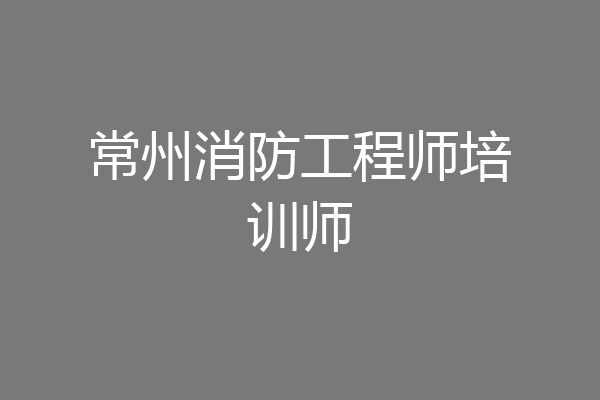 常州消防工程师培训师