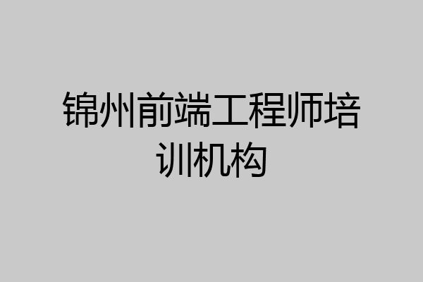 锦州前端工程师培训机构