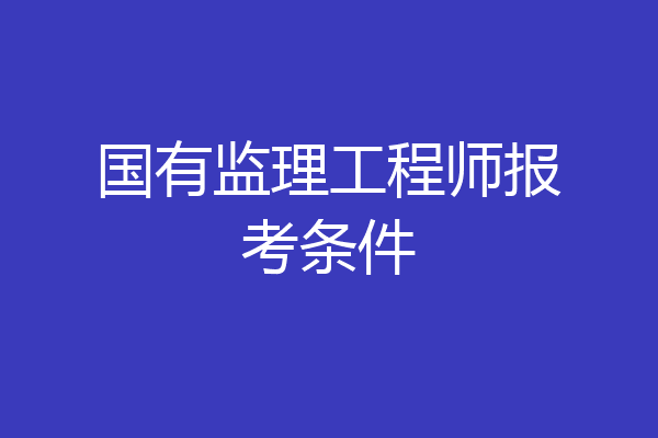国有监理工程师报考条件