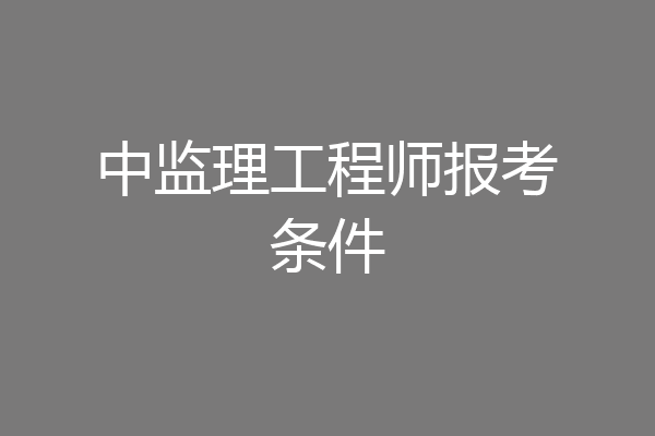 中监理工程师报考条件