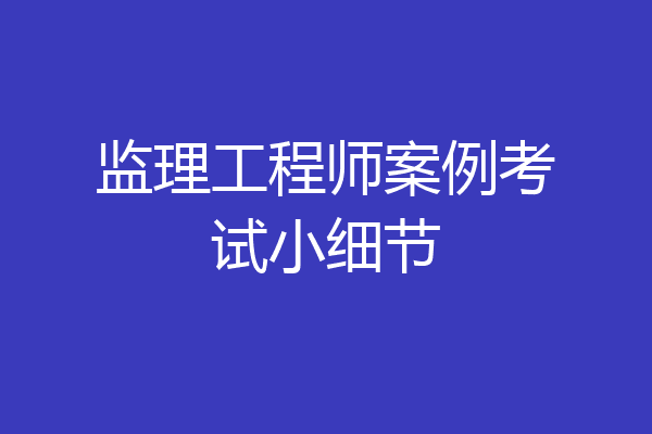 监理工程师案例考试小细节