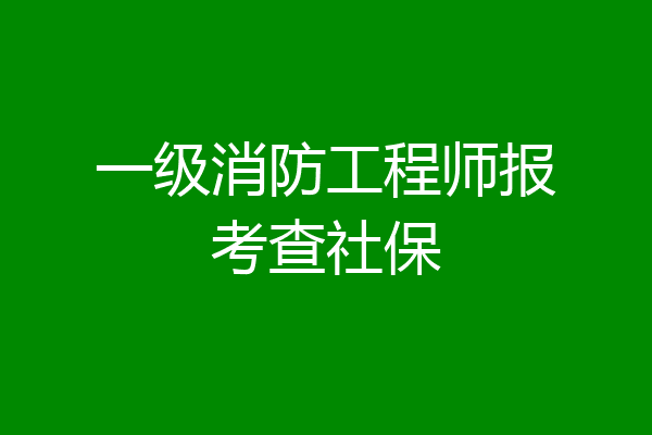一级消防工程师报考查社保