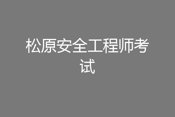 松原安全工程师考试