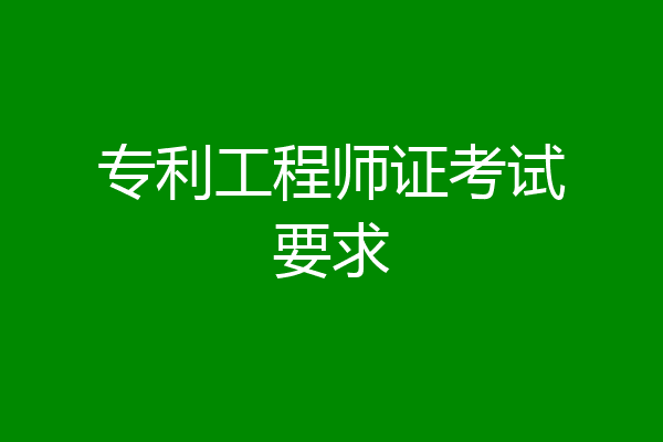 专利工程师证考试要求