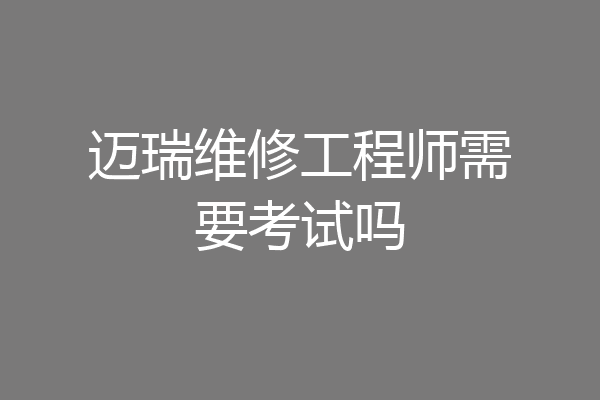 迈瑞维修工程师需要考试吗