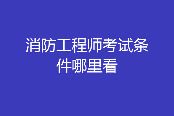消防工程师考试条件哪里看