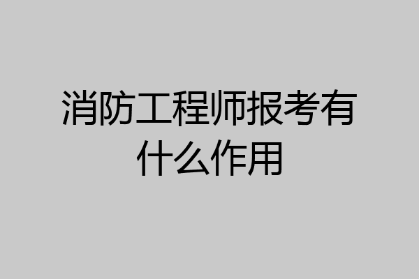 消防工程师报考有什么作用
