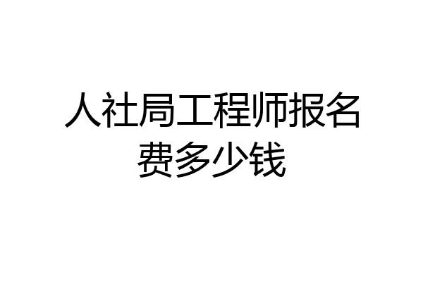 人社局工程师报名费多少钱