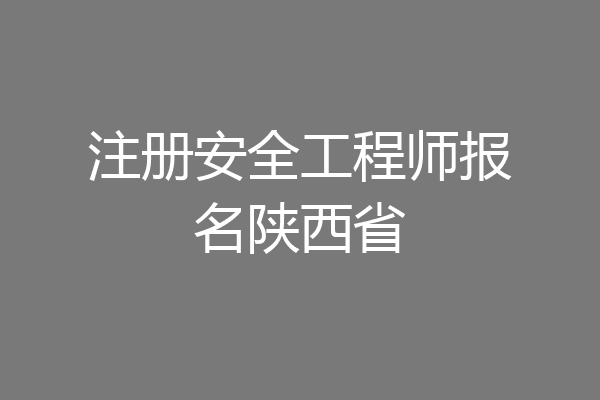 注册安全工程师报名陕西省