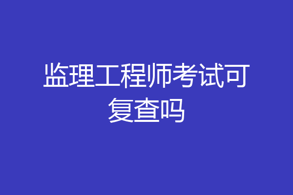 监理工程师考试可复查吗