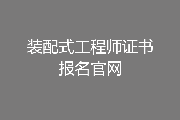 装配式工程师证书报名官网