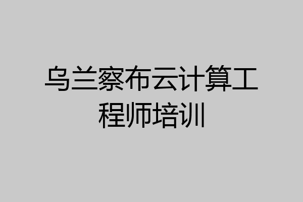乌兰察布云计算工程师培训