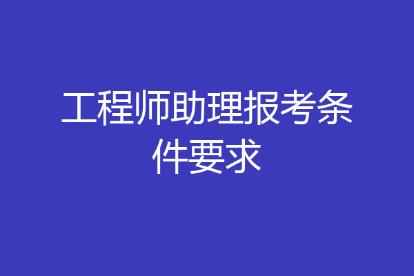 工程师助理报考条件要求