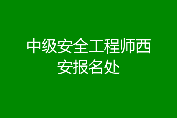 中级安全工程师西安报名处