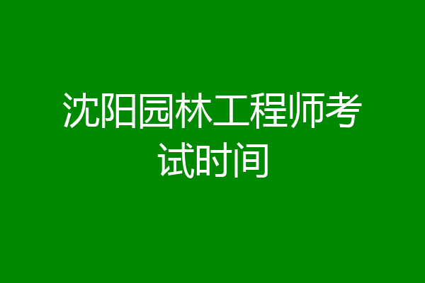 沈阳园林工程师考试时间